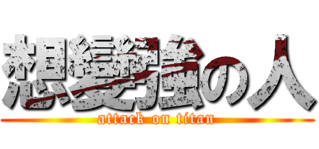 想變強の人 (attack on titan)