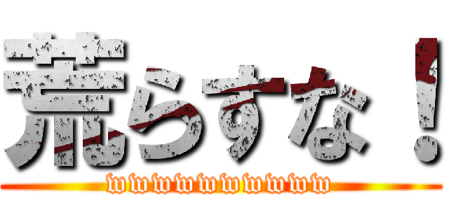 荒らすな！ (wwwwwwwwww)