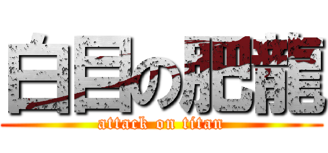 白目の肥龍 (attack on titan)