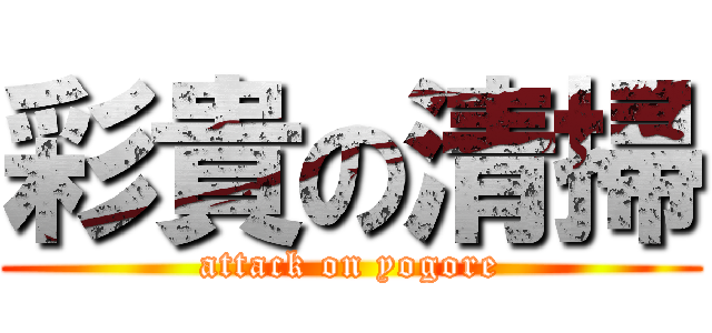彩貴の清掃 (attack on yogore)