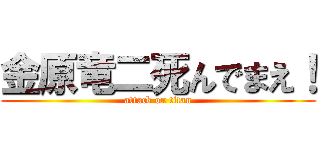 金原竜二死んでまえ！ (attack on titan)