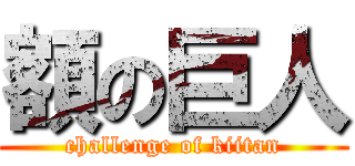 額の巨人 (challenge of kiitan)