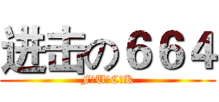进击の６６４ (F♂U♂C♂K)