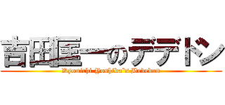 吉田匡一のデデドン (Kyouichi Yoshida's Dededon)
