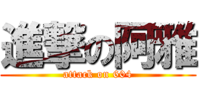 進撃の阿雅 (attack on 604)