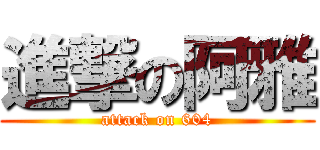 進撃の阿雅 (attack on 604)