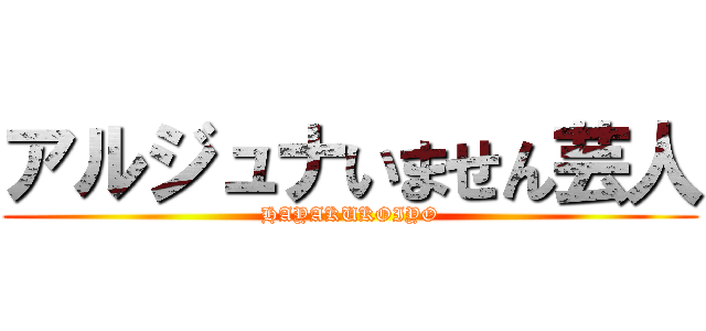 アルジュナいません芸人 (HAYAKUKOIYO)