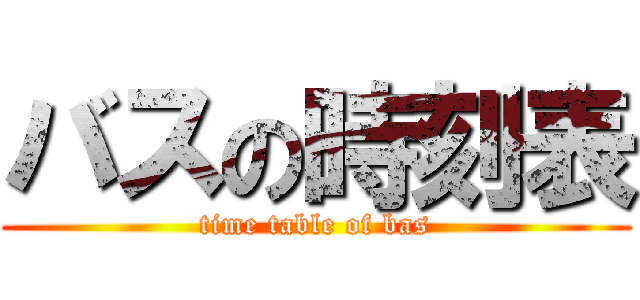 バスの時刻表 (time table of bas)