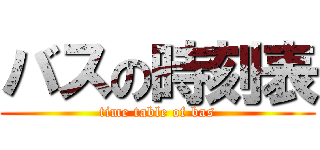 バスの時刻表 (time table of bas)