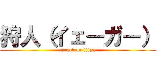 狩人（イェーガー） (attack on titan)