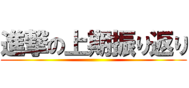 進撃の上期振り返り ()