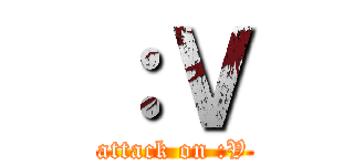 ：Ｖ (attack on :V)