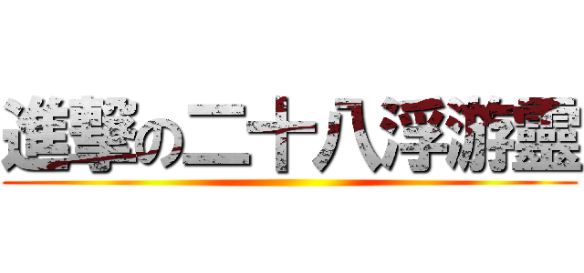 進撃の二十八浮游靈 ()