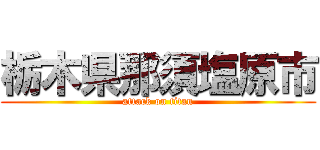 栃木県那須塩原市 (attack on titan)