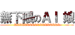 無下限のＡＩ 娘 (HHHHHHHHHHHHHHHHHH)