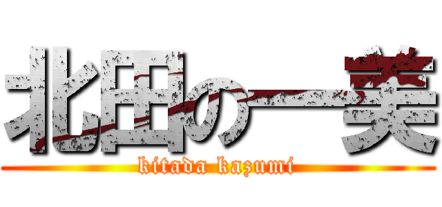 北田の一美 (kitada kazumi)