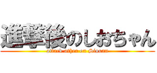 進撃後のしおちゃん (attack ather on Siouan)