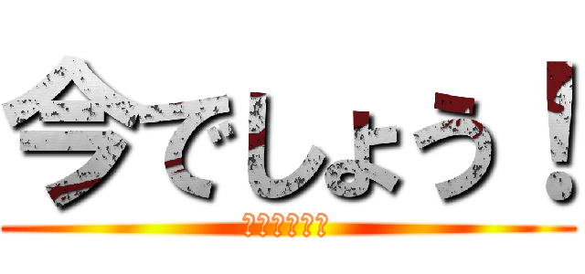 今でしょう！ (いつするの？)
