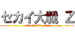 セカイ大戦 Ｚ (World War Z)