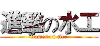 進擊の水工 (flames on fire)