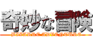 奇妙な冒険 ( BIZARRE ADVENTURE)