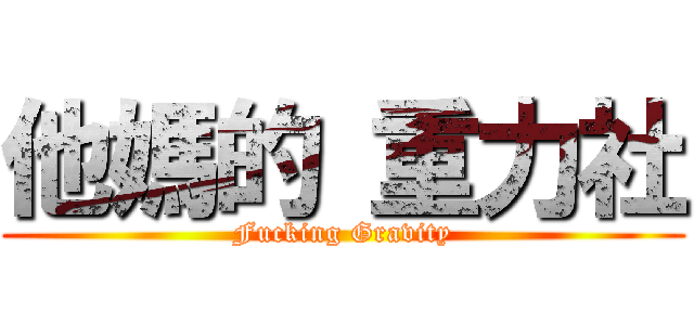 他媽的 重力社 (Fucking Gravity)
