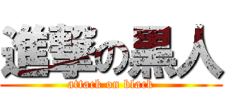 進撃の黒人 (attack on black)