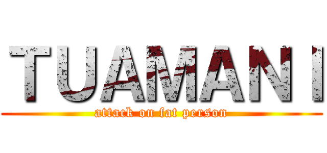 ＴＵＡＭＡＮＩ (attack on fat person)