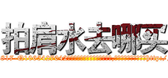 拍肩水去哪买 (拍肩水去哪买【电-151x68344x817-Q1065427042元吉药业】我们做的是长期生意,靠的是老客户长期支持http://sngk.net/4GGvsZ

参考消息网我们做的是长期生意,靠的是老客户长期支持也许我们早该意识到，就连鲍勃·霍斯金斯（金球奖戏剧类电影男主角 
)