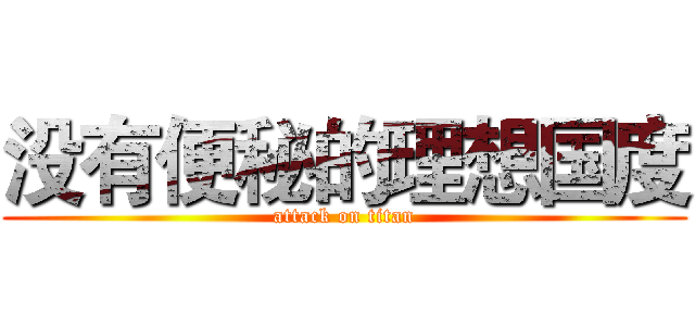 没有便秘的理想国度 (attack on titan)