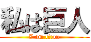 私は巨人 (I am titan)