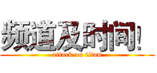 频道及时间！ (attack on titan)