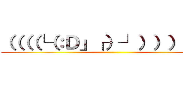 （（（（└（：Ｄ」┌）┘）））））） ()