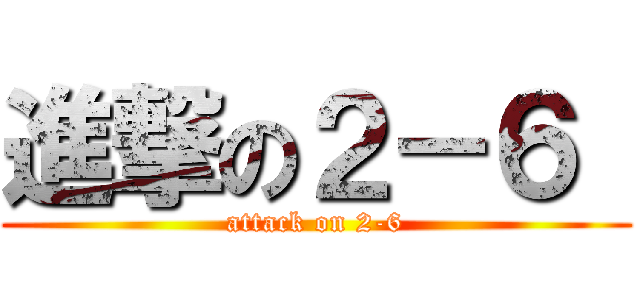進撃の２－６  (attack on 2-6)