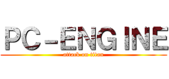 ＰＣ－ＥＮＧＩＮＥ (attack on titan)