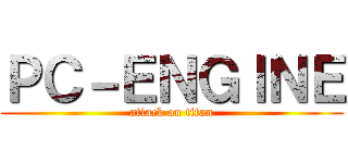 ＰＣ－ＥＮＧＩＮＥ (attack on titan)