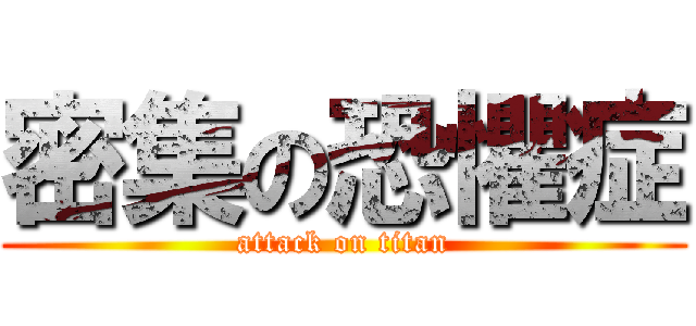 密集の恐懼症 (attack on titan)