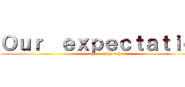 Ｏｕｒ  ｅｘｐｅｃｔａｔｉｏｎ (by sagano high school)