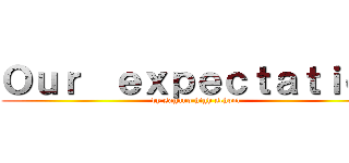 Ｏｕｒ  ｅｘｐｅｃｔａｔｉｏｎ (by sagano high school)
