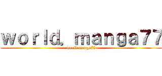 ｗｏｒｌｄ．ｍａｎｇａ７７ (world.manga77)