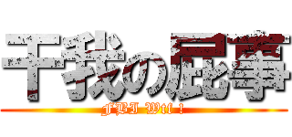 干我の屁事 (FBI Wtf !)