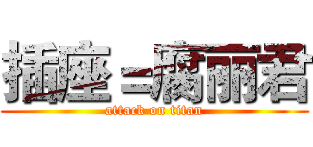 插座＝腐丽君 (attack on titan)