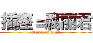 插座＝腐丽君 (attack on titan)