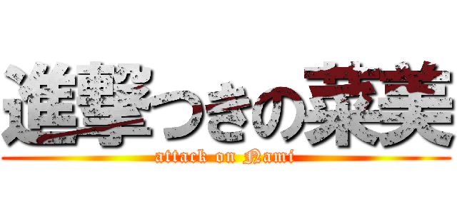 進撃つきの菜美 (attack on Nami)