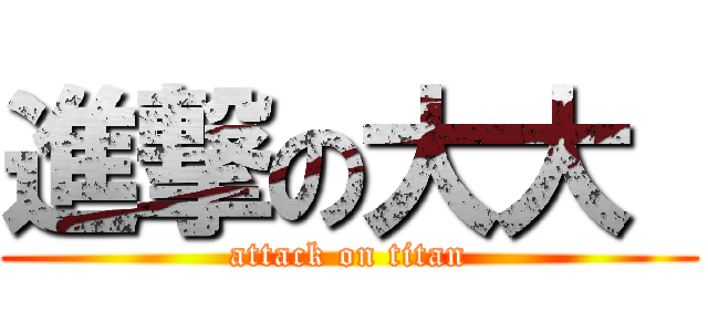 進撃の大大  (attack on titan)