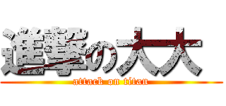 進撃の大大  (attack on titan)