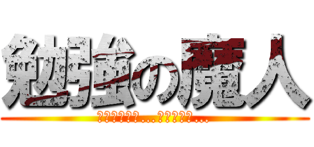 勉強の魔人 (勉強しやがれ…くそやろう…)