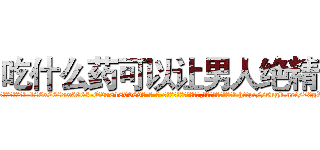 吃什么药可以让男人绝精 (吃什么药可以让男人绝精【电-186x2687x6963-Q278180069元-吉-药-业】我们做的是长期生意,靠的是老客户长期支持 http://sngk.net/70gW9s
)