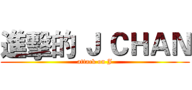 進擊的 Ｊ ＣＨＡＮ (attack on J)