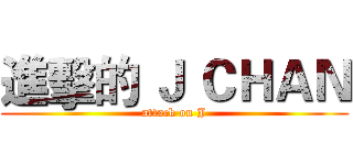 進擊的 Ｊ ＣＨＡＮ (attack on J)